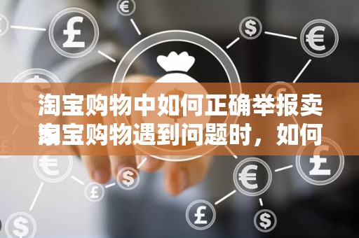 淘宝购物中如何正确举报卖家
淘宝购物遇到问题时，如何有效举报卖家