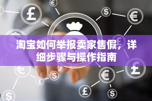 淘宝如何举报卖家售假，详细步骤与操作指南