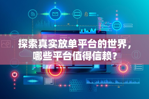 探索真实放单平台的世界，哪些平台值得信赖？