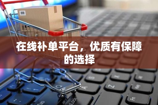 在线补单平台，优质有保障的选择