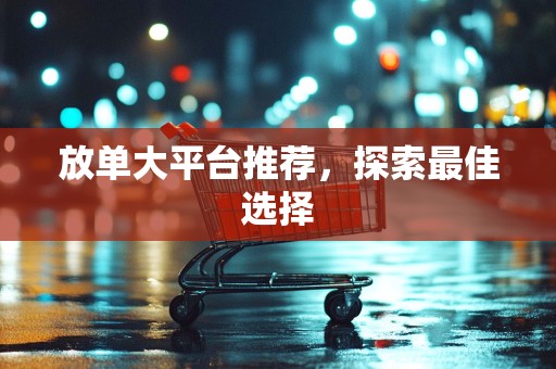 放单大平台推荐，探索最佳选择