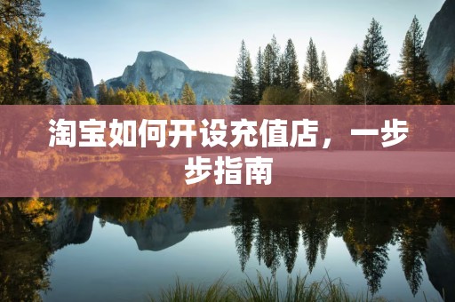 淘宝如何开设充值店，一步步指南