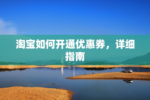 淘宝如何开通优惠券，详细指南