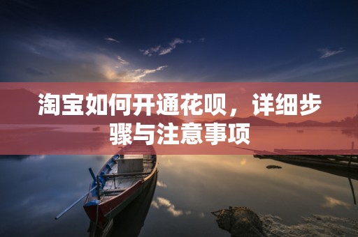 淘宝如何开通花呗，详细步骤与注意事项