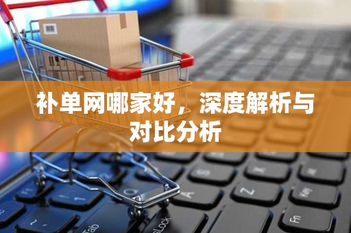 补单网哪家好，深度解析与对比分析