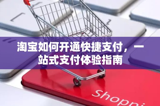 淘宝如何开通快捷支付，一站式支付体验指南