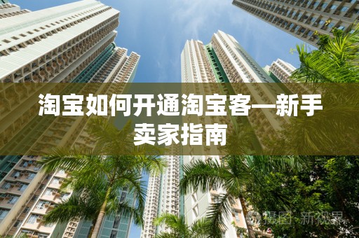 淘宝如何开通淘宝客—新手卖家指南