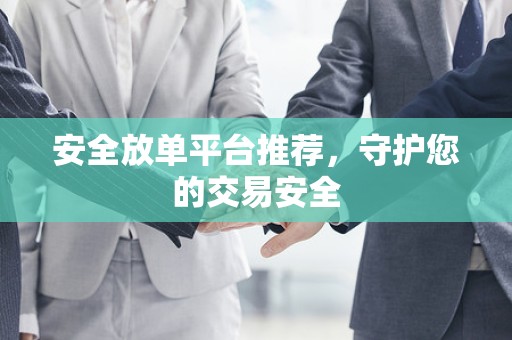 安全放单平台推荐，守护您的交易安全