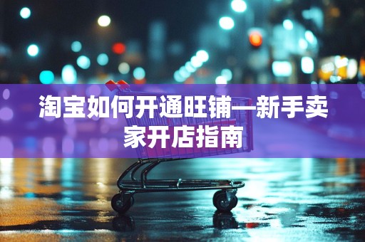 淘宝如何开通旺铺—新手卖家开店指南
