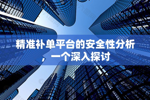 精准补单平台的安全性分析，一个深入探讨