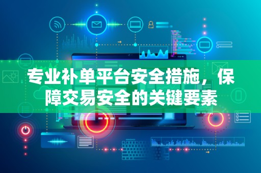 专业补单平台安全措施，保障交易安全的关键要素