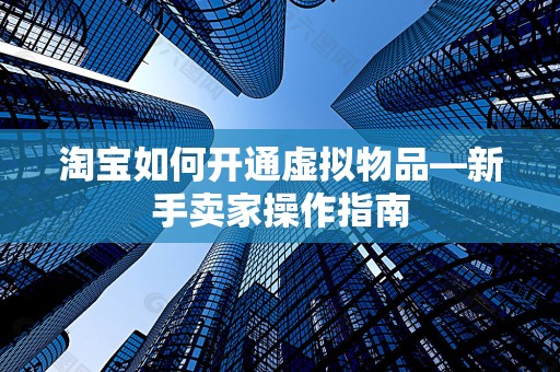 淘宝如何开通虚拟物品—新手卖家操作指南