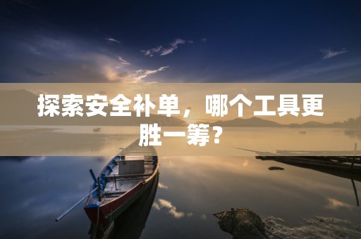 探索安全补单，哪个工具更胜一筹？