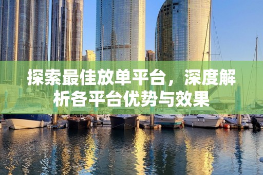 探索最佳放单平台，深度解析各平台优势与效果