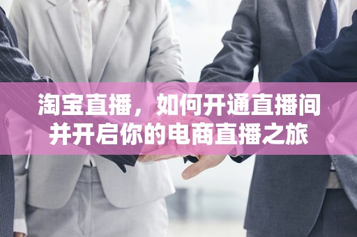 淘宝直播，如何开通直播间并开启你的电商直播之旅