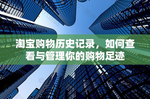 淘宝购物历史记录，如何查看与管理你的购物足迹