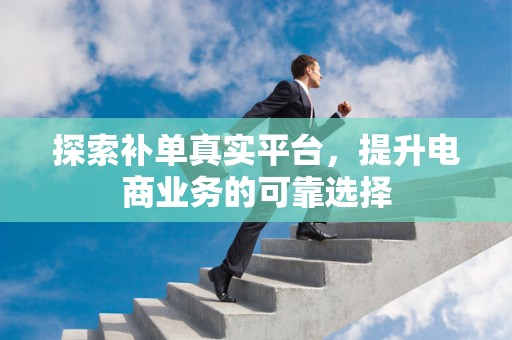 探索补单真实平台，提升电商业务的可靠选择