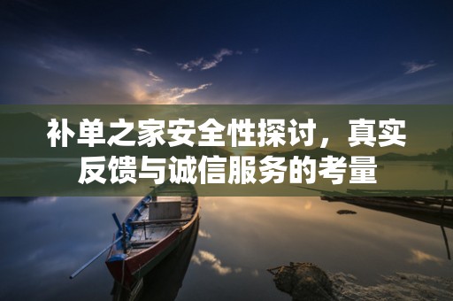 补单之家安全性探讨，真实反馈与诚信服务的考量