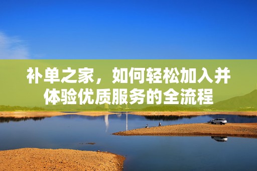 补单之家，如何轻松加入并体验优质服务的全流程