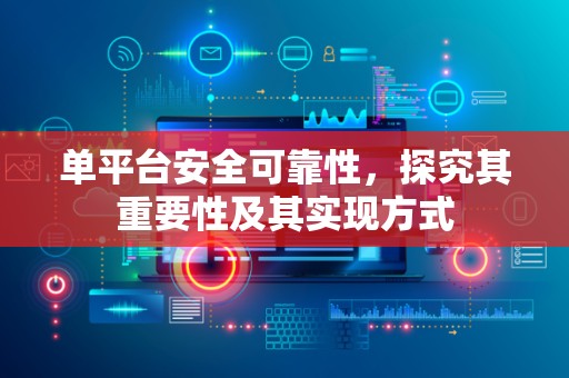 单平台安全可靠性，探究其重要性及其实现方式
