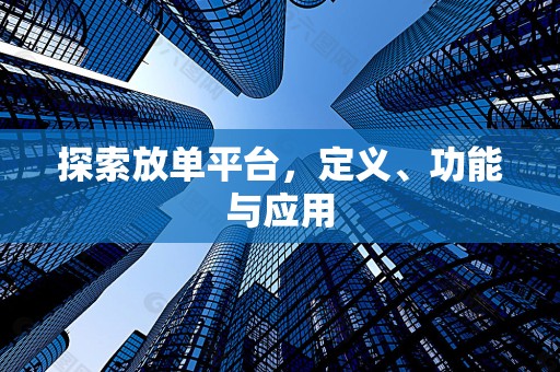 探索放单平台，定义、功能与应用