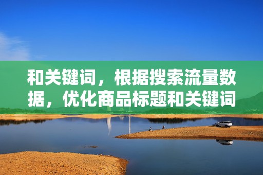 和关键词，根据搜索流量数据，优化商品标题和关键词，提高商品的搜索排名