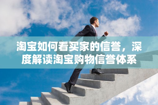 淘宝如何看买家的信誉，深度解读淘宝购物信誉体系