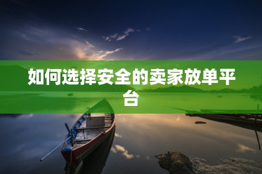 如何选择安全的卖家放单平台