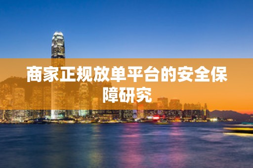 商家正规放单平台的安全保障研究