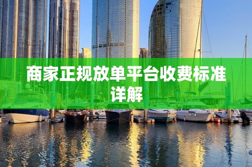 商家正规放单平台收费标准详解