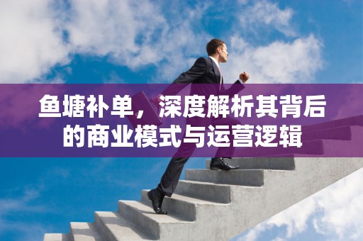 鱼塘补单，深度解析其背后的商业模式与运营逻辑
