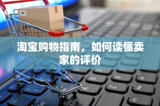 淘宝购物指南，如何读懂卖家的评价