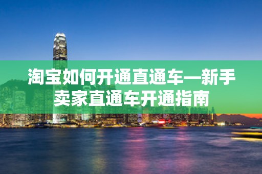 淘宝如何开通直通车—新手卖家直通车开通指南