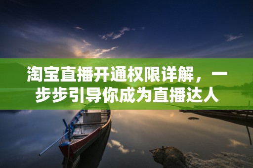 淘宝直播开通权限详解，一步步引导你成为直播达人