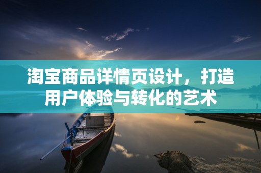 淘宝商品详情页设计，打造用户体验与转化的艺术