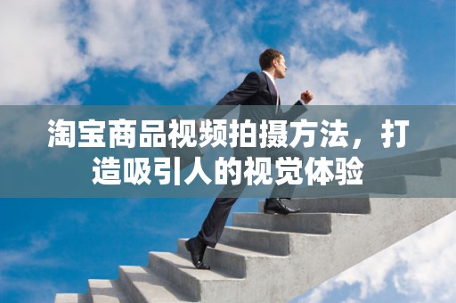 淘宝商品视频拍摄方法，打造吸引人的视觉体验