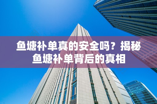鱼塘补单真的安全吗？揭秘鱼塘补单背后的真相