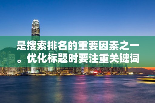 是搜索排名的重要因素之一。优化标题时要注重关键词的布局和组合，确保标题简洁明了，同时能够覆盖尽可能多的潜在买家需求。此外，突出商品的特点和优势，提高买家的点击率