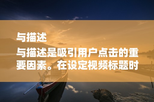 与描述
与描述是吸引用户点击的重要因素。在设定视频标题时，要突出产品关键词，增加搜索曝光率。描述部分要详细阐述产品特点、功能、使用方法等，让用户对产品有更深入的了解