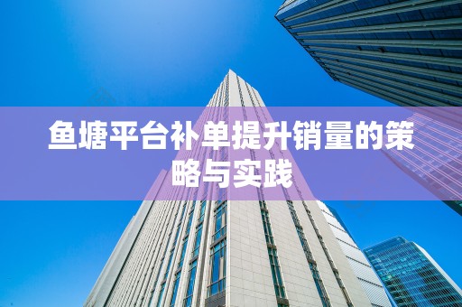 鱼塘平台补单提升销量的策略与实践