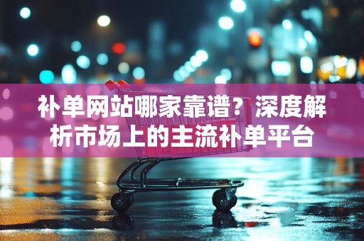 补单网站哪家靠谱？深度解析市场上的主流补单平台