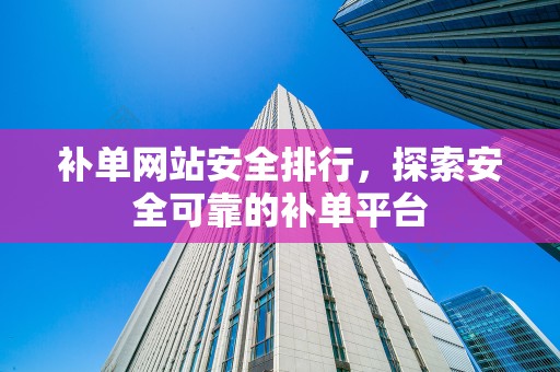 补单网站安全排行，探索安全可靠的补单平台
