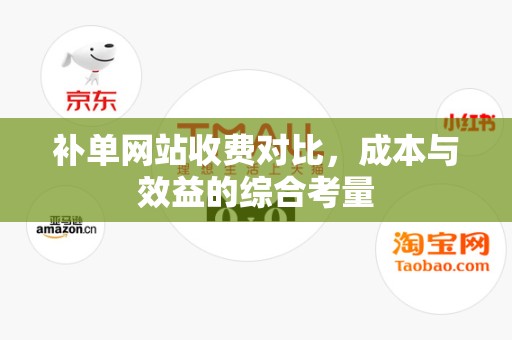 补单网站收费对比，成本与效益的综合考量