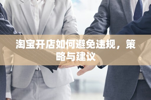 淘宝开店如何避免违规，策略与建议