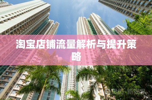 淘宝店铺流量解析与提升策略