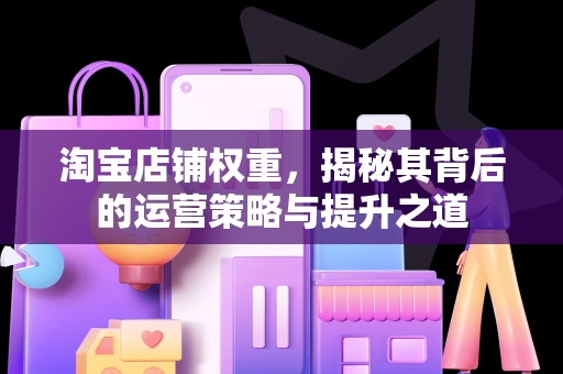 淘宝店铺权重，揭秘其背后的运营策略与提升之道