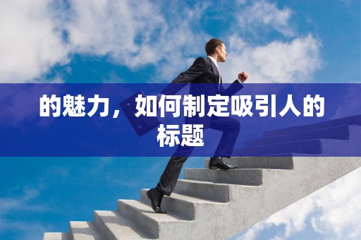 的魅力，如何制定吸引人的标题