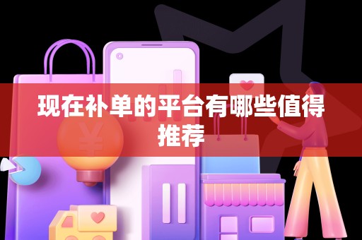 现在补单的平台有哪些值得推荐