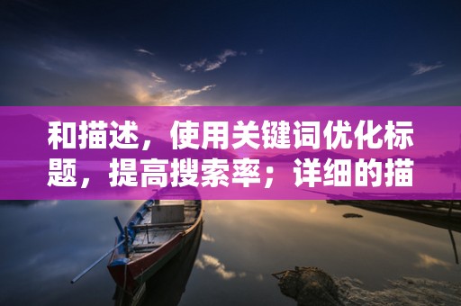 和描述，使用关键词优化标题，提高搜索率；详细的描述有助于消费者了解商品，增加购买意愿
