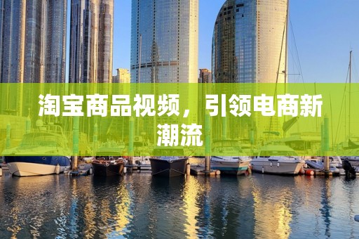 淘宝商品视频，引领电商新潮流